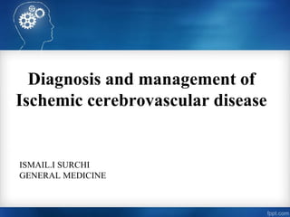 Diagnosis and management of
Ischemic cerebrovascular disease
ISMAIL.I SURCHI
GENERAL MEDICINE
 