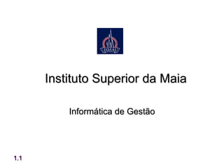 Instituto Superior da Maia

          Informática de Gestão




1.1
 