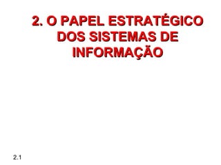 2. O PAPEL ESTRATÉGICO
          DOS SISTEMAS DE
            INFORMAÇÃO




2.1
 