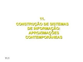 11.
       CONSTRUÇÃO DE SISTEMAS
           DE INFORMAÇÃO:
            APROXIMAÇÕES
          CONTEMPORÂNEAS




11.1
 