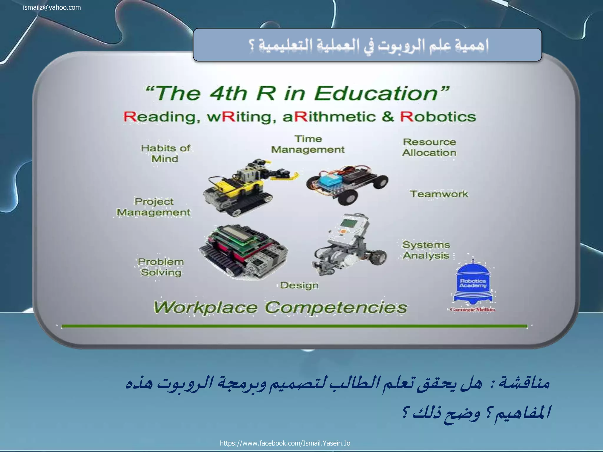 ismailz@yahoo.com
https://www.facebook.com/Ismail.Yasein.Jo
‫مناقشة‬:‫هذه‬‫بوت‬‫و‬‫الر‬‫وبرمجة‬‫لتصميم‬‫الطالب‬‫تعلم‬‫يحقق‬‫هل‬
‫؟‬‫ذلك‬‫وضح‬‫؟‬‫املفاهيم‬
 