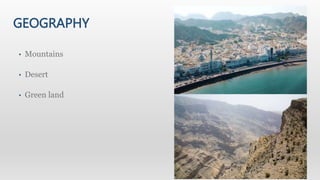 GEOGRAPHY
• Mountains
• Desert
• Green land
 