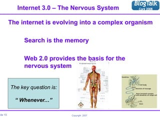 Internet 3.0 – The Nervous System <ul><li>The internet is evolving into a complex organism </li></ul><ul><li>Search is the...