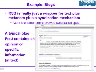Example: Blogs <ul><li>RSS is really just a wrapper for text plus metadata plus a syndication mechanism  </li></ul><ul><ul...
