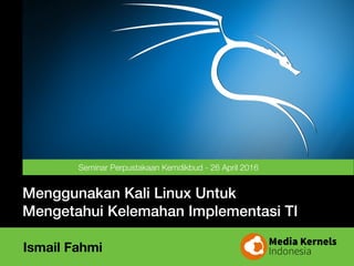 Menggunakan Kali Linux Untuk
Mengetahui Kelemahan Implementasi TI
Ismail Fahmi
Seminar Perpustakaan Kemdikbud - 26 April 2016
 