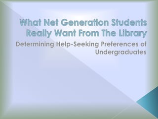 What Net Generation Students Really Want From The Library Determining Help-Seeking Preferences of Undergraduates 