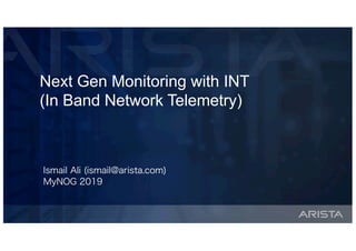 Copyright © Arista 2018. All rights reserved.
Next Gen Monitoring with INT
(In Band Network Telemetry)
Ismail Ali (ismail@arista.com)
MyNOG 2019
 