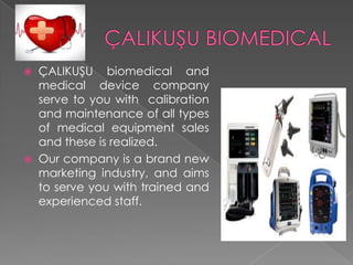 



ÇALIKUŞU biomedical and
medical device company
serve to you with calibration
and maintenance of all types
of medical equipment sales
and these is realized.
Our company is a brand new
marketing industry, and aims
to serve you with trained and
experienced staff.

 