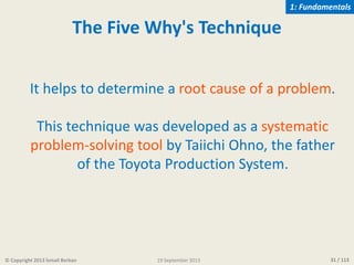 31 / 113
The Five Why's Technique
It helps to determine a root cause of a problem.
This technique was developed as a syste...
