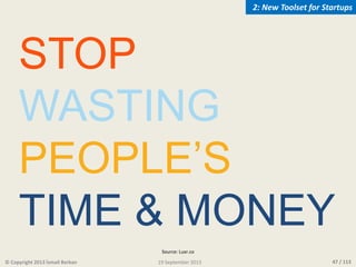47 / 113
STOP
WASTING
PEOPLE’S
TIME & MONEY
© Copyright 2013 İsmail Berkan
2: New Toolset for Startups
19 September 2013
S...