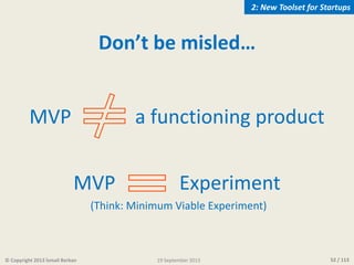 52 / 113© Copyright 2013 İsmail Berkan
Don’t be misled…
MVP a functioning product
MVP Experiment
(Think: Minimum Viable Ex...