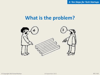 82 / 113
What is the problem?
© Copyright 2013 İsmail Berkan
3: Ten Steps for Tech Startups
19 September 2013
 
