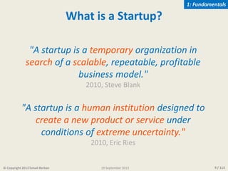 9 / 113© Copyright 2013 İsmail Berkan
What is a Startup?
"A startup is a temporary organization in
search of a scalable, r...