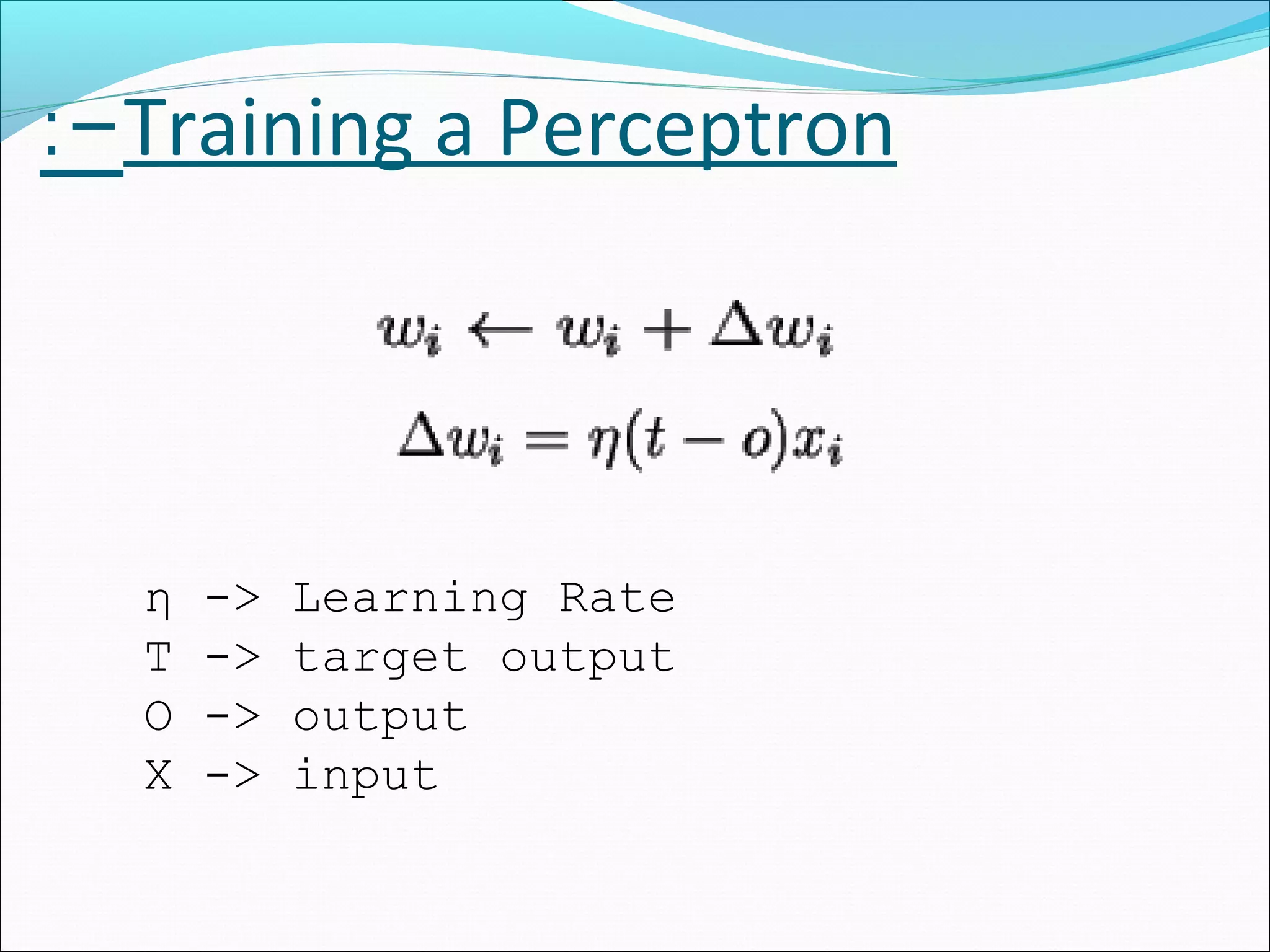 Training a Perceptron:-
η -> Learning Rate
T -> target output
O -> output
X -> input
 