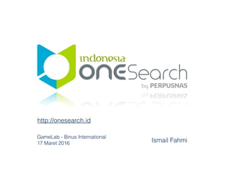 Ismail Fahmi
http://onesearch.id
GameLab - Binus International
17 Maret 2016
 