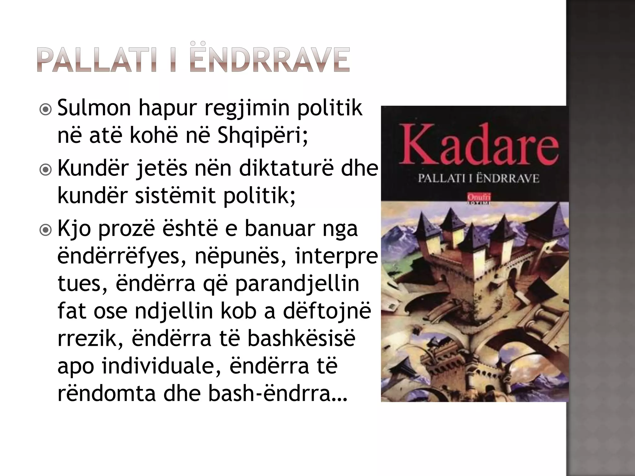  Sulmon

hapur regjimin politik
në atë kohë në Shqipëri;
 Kundër jetës nën diktaturë dhe
kundër sistëmit politik;
 Kjo prozë është e banuar nga
ëndërrëfyes, nëpunës, interpre
tues, ëndërra që parandjellin
fat ose ndjellin kob a dëftojnë
rrezik, ëndërra të bashkësisë
apo individuale, ëndërra të
rëndomta dhe bash-ëndrra…

 