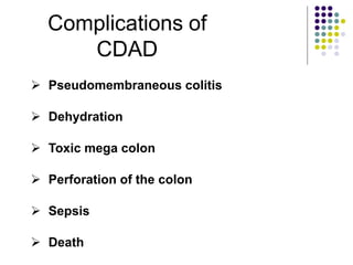 Complications of
CDAD
 Pseudomembraneous colitis
 Dehydration
 Toxic mega colon
 Perforation of the colon
 Sepsis
 Death
 