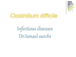Clostridium difficile
Infectious diseases
Dr.Ismael surchi
 
