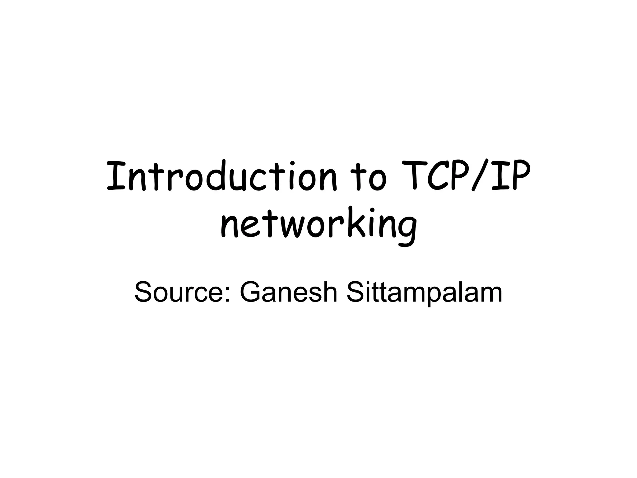 Introduction to TCP/IP
networking
Source: Ganesh Sittampalam
 