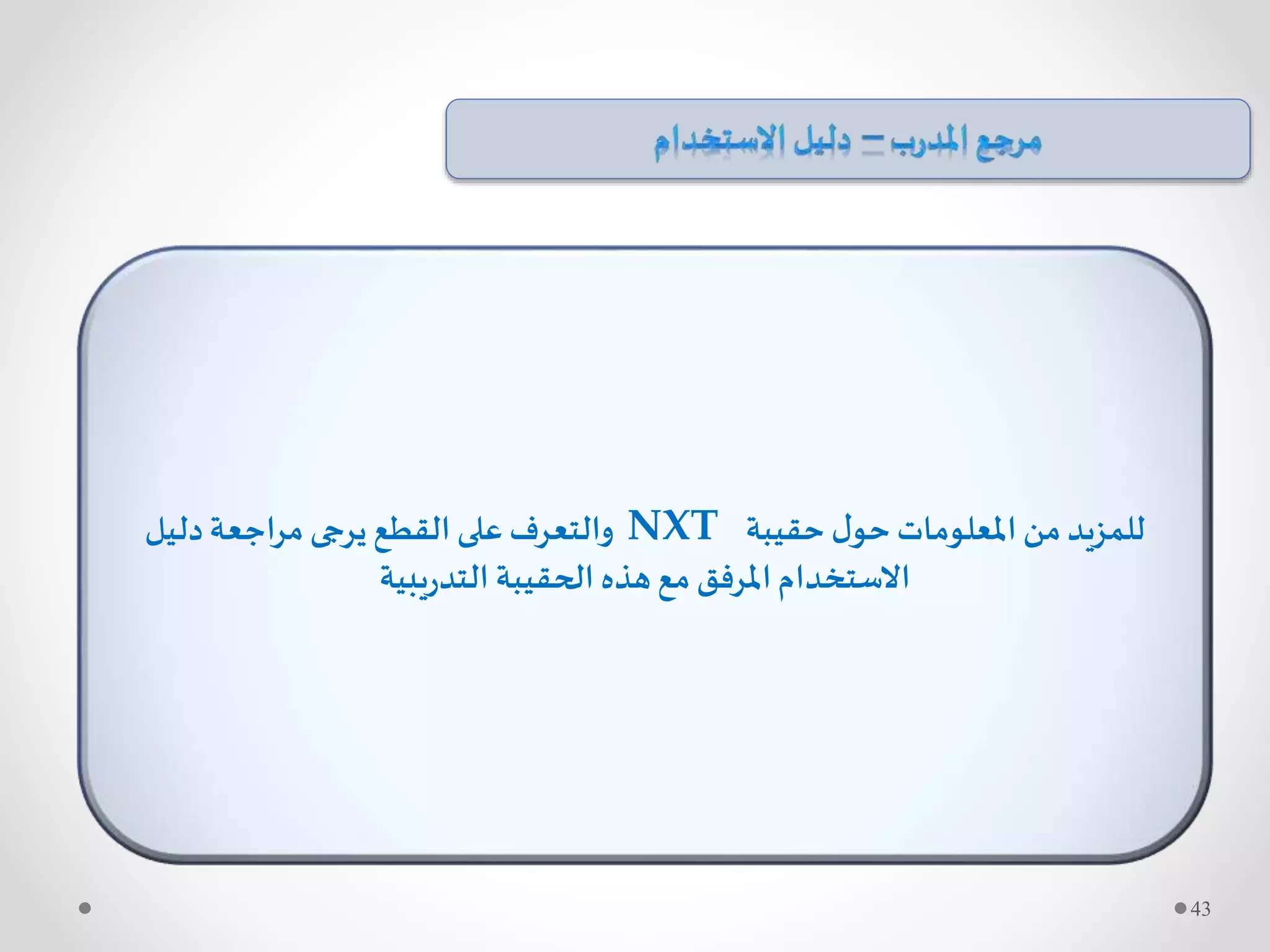 ‫حقيبة‬ ‫ل‬‫حو‬ ‫املعلومات‬ ‫من‬‫للمزيد‬NXT‫دليل‬‫مراجعة‬ ‫يرجى‬ ‫القطع‬ ‫على‬ ‫والتعرف‬
‫يبية‬‫ر‬‫التد‬ ‫الحقيبة‬ ‫هذه‬‫مع‬ ‫املرفق‬‫االستخدام‬
43
 