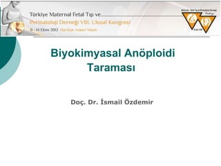 Biyokimyasal Anöploidi
Taraması
Doç. Dr. İsmail Özdemir
 