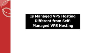 Is Managed VPS Hosting
Different from Self-
Managed VPS Hosting
 