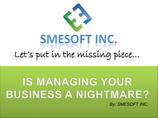 Let’s put in the missing piece…




                       By: SMESOFT INC.
 