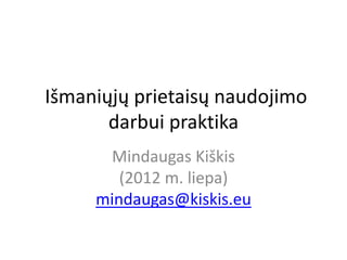 Išmaniųjų prietaisų naudojimo
       darbui praktika
      Mindaugas Kiškis
        (2012 m. liepa)
     mindaugas@kiskis.eu
 