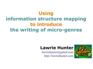 Using
information structure mapping
to introduce
the writing of micro-genres
Lawrie Hunter
lawriehunter@gmail.com
http://lawriehunter.com
JACET ESP, UEC Tokyo, February 12, 2016
 