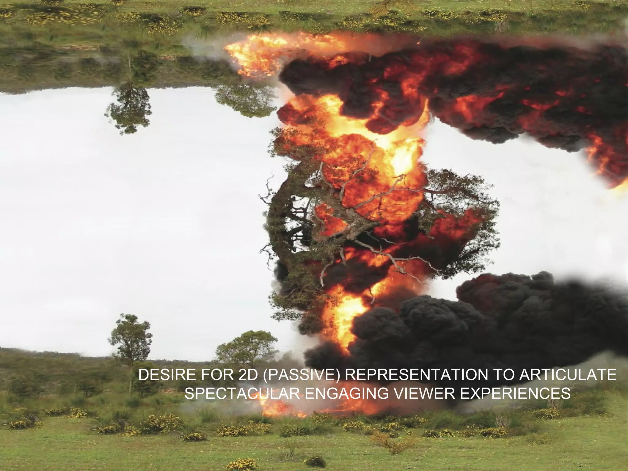 DESIRE FOR 2D (PASSIVE) REPRESENTATION TO ARTICULATE
     SPECTACULAR ENGAGING VIEWER EXPERIENCES
 