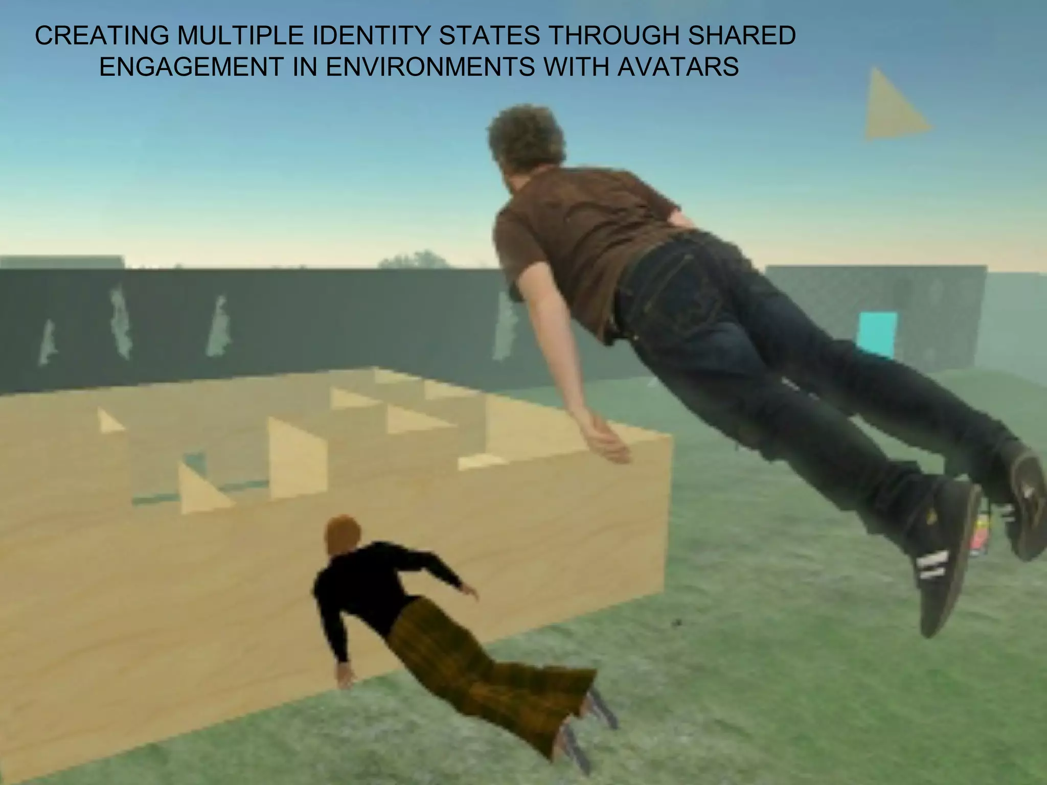 CREATING MULTIPLE IDENTITY STATES THROUGH SHARED
    ENGAGEMENT IN ENVIRONMENTS WITH AVATARS
 