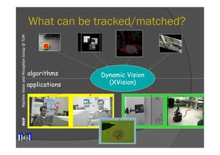 Machine Vision and Perception MVP Group @ TUM 
What can be tracked/matched? 
Dynamic Vision 
(XVision) 
algorithms 
applications 
 