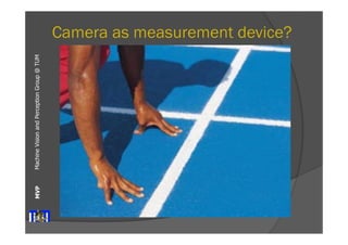 Machine Vision and Perception MVP Group @ TUM 
Camera as measurement device? 
 