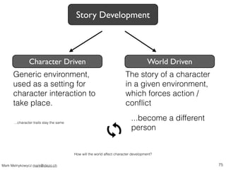 Story Development 
Character Driven World Driven 
Generic environment, 
used as a setting for 
character interaction to 
t...