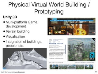 Physical Virtual World Building / 
Prototyping 
Unity 3D! 
• Multi-platform Game 
development 
• Terrain building 
• Visua...