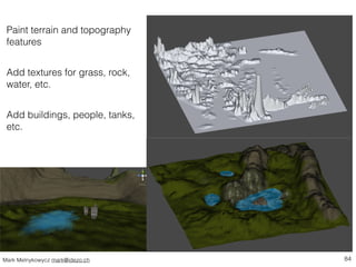 Paint terrain and topography 
features 
! 
Add textures for grass, rock, 
water, etc. 
! 
Add buildings, people, tanks, 
e...