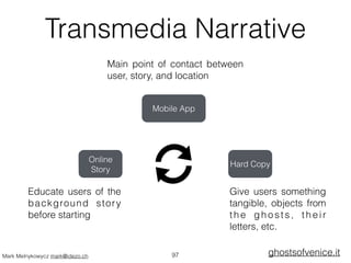 Transmedia Narrative 
Mark Melnykowycz mark@idezo.ch 
Main point of contact between 
user, story, and location 
Online 
St...