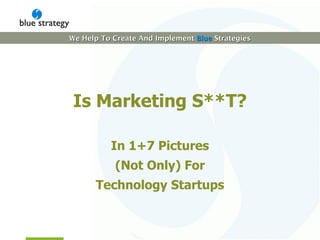 Is  M arketing S **T? In  1 +7 Pictures (Not Only) For Technology Startups 