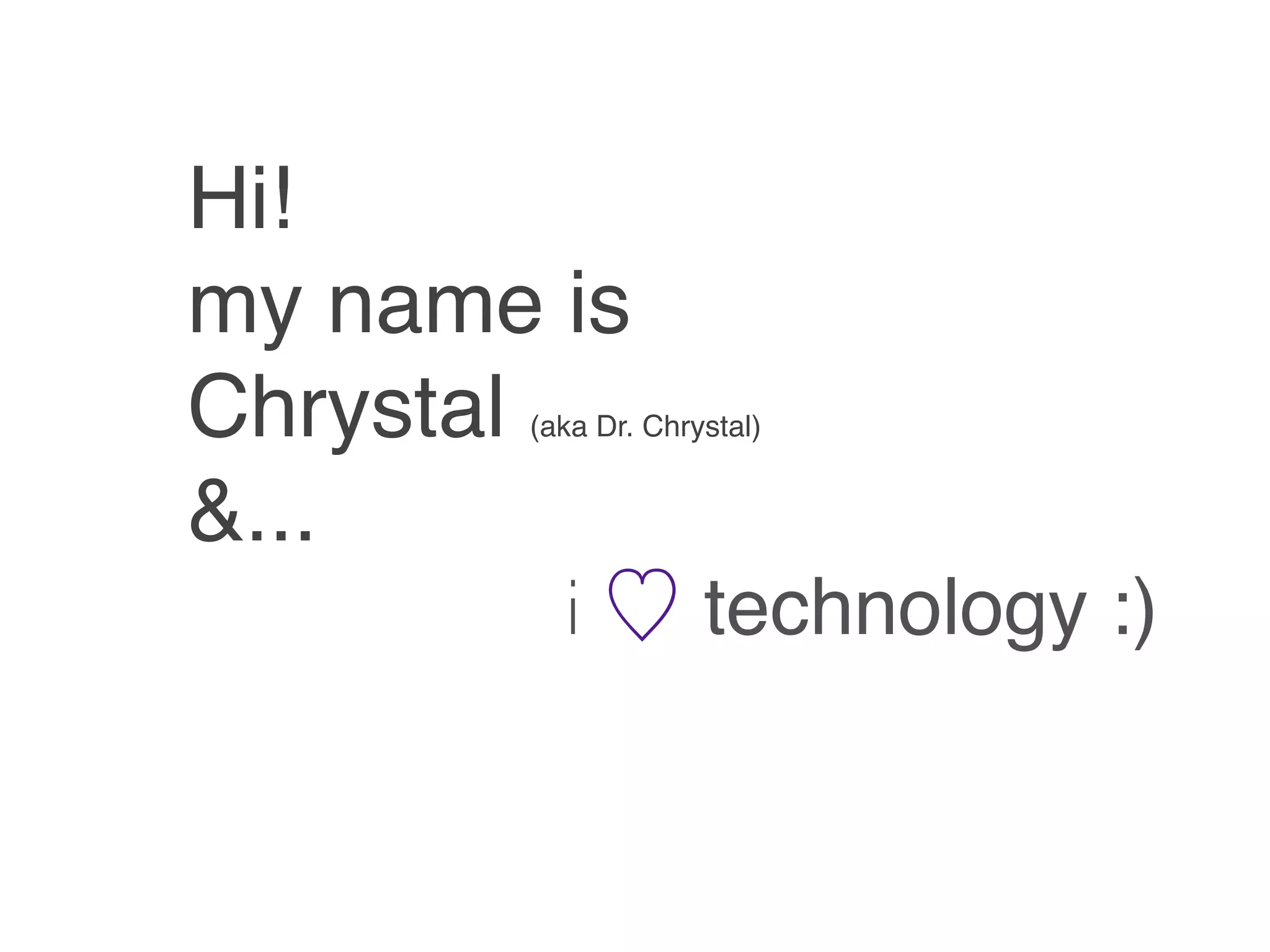Hi!
my name is
Chrystal
       (aka Dr. Chrystal)


&...
         i          technology :)
 