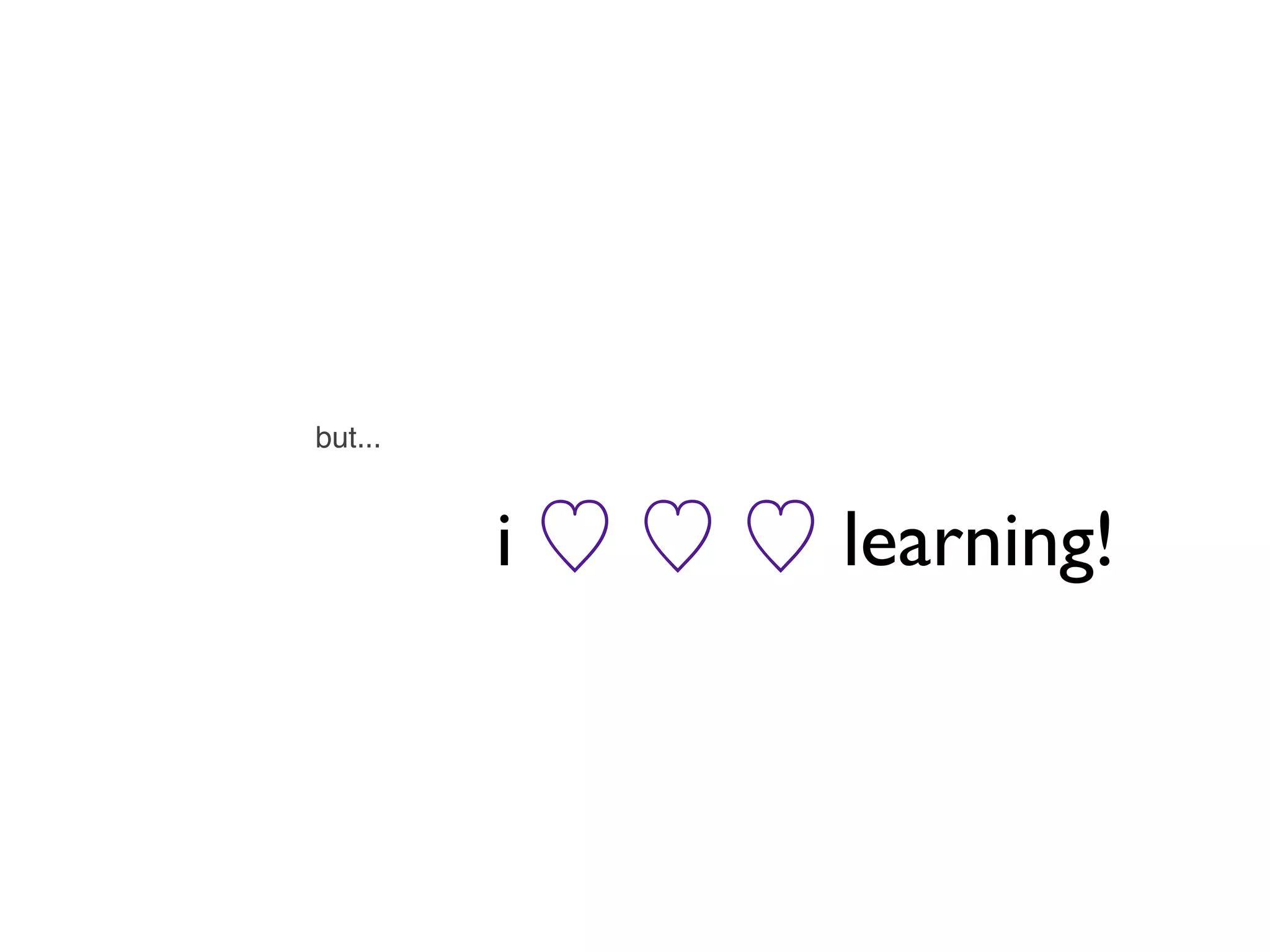 but...


         i   learning!
 