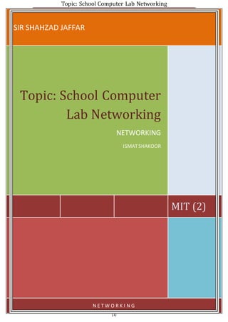 Topic: School Computer Lab Networking
[1]
SIR SHAHZAD JAFFAR
MIT (2)
Topic: School Computer
Lab Networking
NETWORKING
ISMATSHAKOOR
N E T W O R K I N G
 