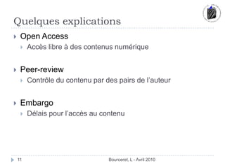 Quelques explicationsBourceret, L - Avril 201011Open AccessAccès libre à des contenus numériquePeer-reviewContrôle du contenu par des pairs de l’auteurEmbargoDélais pour l’accès au contenu