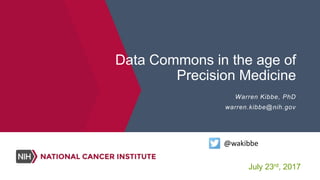 Data Commons in the age of
Precision Medicine
Warren Kibbe, PhD
warren.kibbe@nih.gov
@wakibbe
July 23rd, 2017
 