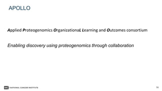 56
APOLLO
Applied Proteogenomics OrganizationaL Learning and Outcomes consortium
Enabling discovery using proteogenomics through collaboration
 