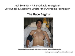 Josh Sommer – A Remarkable Young Man
Co-founder & Executive Director the Chordoma Foundation
http://sagecongress.org/Presentations/Sommer.pdf
 