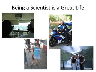 Being a Scientist is a Great Life
 