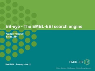 EB-eye - The EMBL-EBI search engine   ISMB 2008 - Tuesday, July 22   Franck Valentin EMBL-EBI 