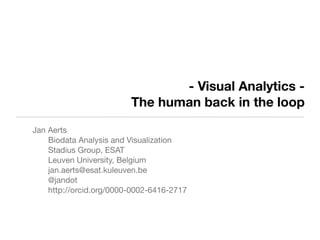 - Visual Analytics -
The human back in the loop
Jan Aerts
Biodata Analysis and Visualization
Stadius Group, ESAT
Leuven University, Belgium
jan.aerts@esat.kuleuven.be
@jandot
http://orcid.org/0000-0002-6416-2717
 