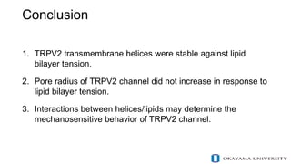 Conclusion
1. TRPV2 transmembrane helices were stable against lipid
bilayer tension.
2. Pore radius of TRPV2 channel did n...