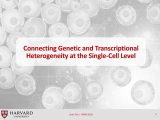 Jean Fan | ISMB 2018 9
Connecting Genetic and Transcriptional
Heterogeneity at the Single-Cell Level
 
